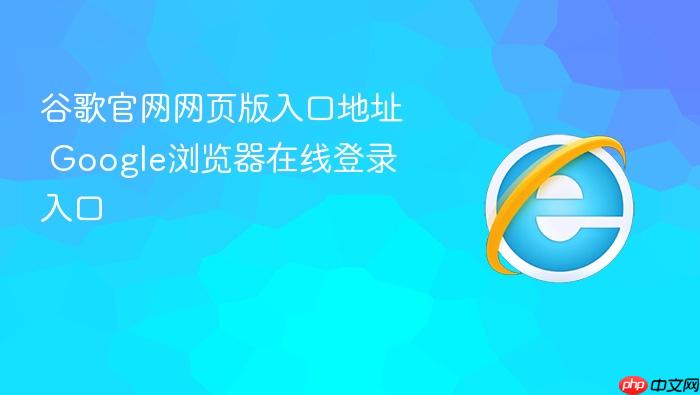 谷歌浏览器网页版入口-谷歌google官网入口2026
