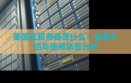 美国云服务器是什么？美国云服务器的应用场景分析
