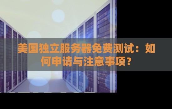 美国独立服务器免费测试：如何申请美国云服务器？