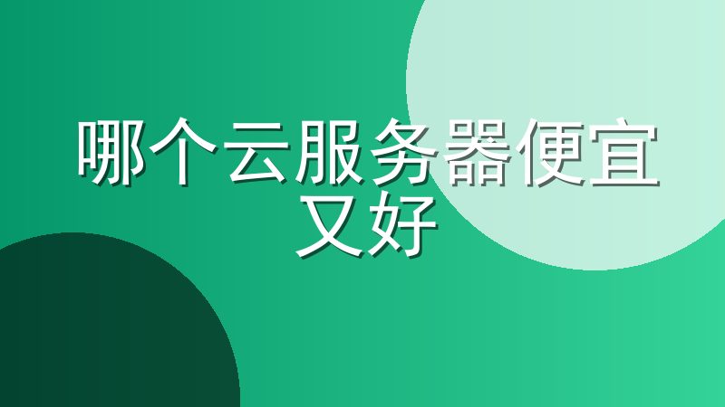 哪个云服务器便宜又好-云服务器哪家好用又实惠