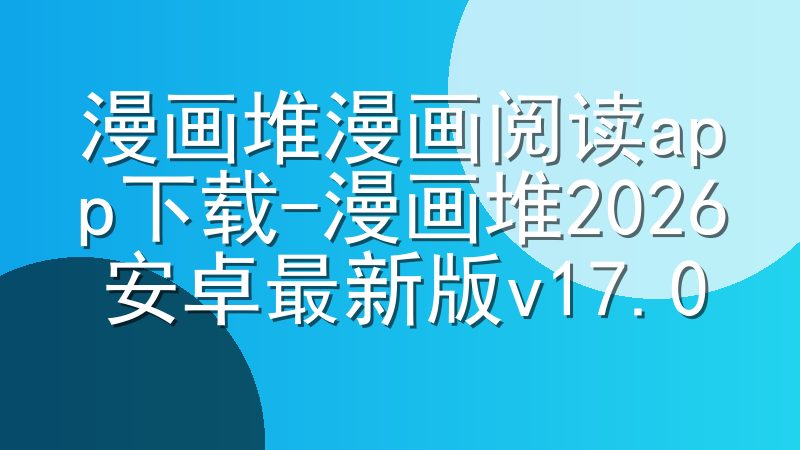 漫画堆漫画阅读app下载-漫画堆2026安卓最新版v17.0
