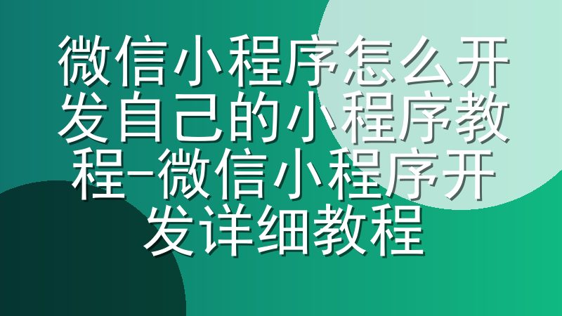 微信小程序怎么开发自己的小程序教程-微信小程序开发详细教程