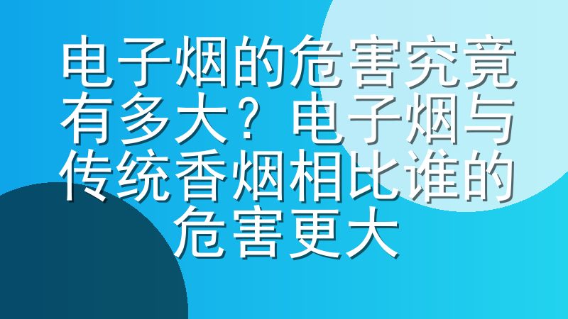 电子烟的危害究竟有多大？电子烟与传统香烟相比谁的危害更大