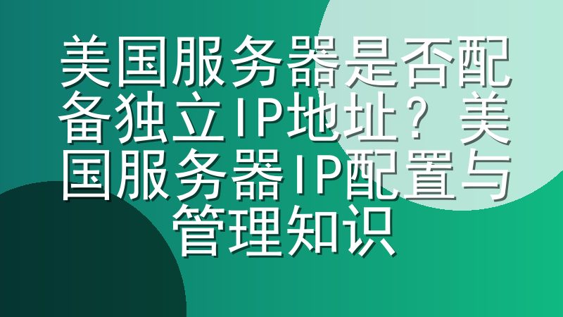 美国服务器是否配备独立IP地址？美国服务器IP配置与管理知识